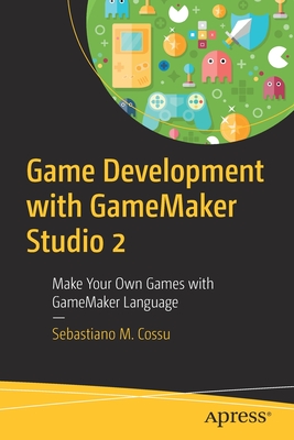 Game Development with Gamemaker Studio 2: Make Your Own Games with Gamemaker Language - Cossu, Sebastiano M
