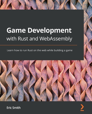 Game Development with Rust and WebAssembly: Learn how to run Rust on the web while building a game - Smith, Eric