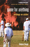 Game for Anything: Writings on Cricket - Haigh, Gideon