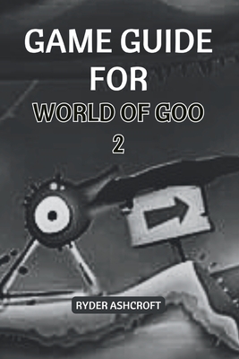 Game Guide for World of Goo 2: Comprehensive Play Strategies and Winning Tactics for Beginners - Ashcroft, Ryder