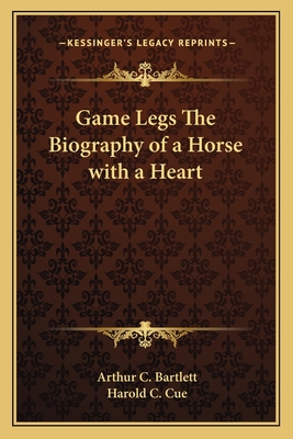 Game Legs The Biography of a Horse with a Heart - Bartlett, Arthur C