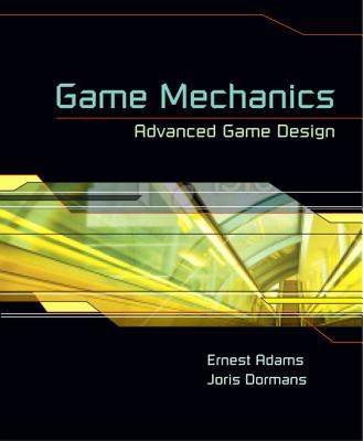 Game Mechanics: Advanced Game Design - Adams, Ernest, and Dormans, Joris