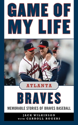 Game of My Life: Atlanta Braves: Memorable Stories of Braves Baseball - Wilkinson, Jack, and Rogers, Carroll