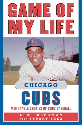 Game of My Life: Chicago Cubs: Memorable Stories of Cubs Baseball - Freedman, Lew