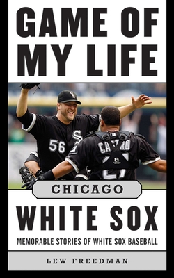 Game of My Life Chicago White Sox: Memorable Stories of White Sox Baseball - Freedman, Lew