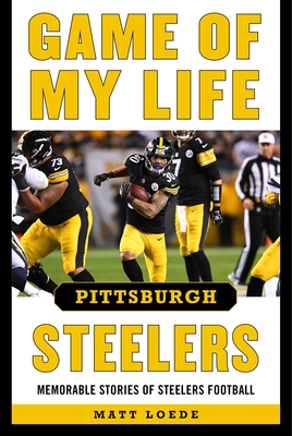 Game of My Life Pittsburgh Steelers: Memorable Stories of Steelers Football - Loede, Matt
