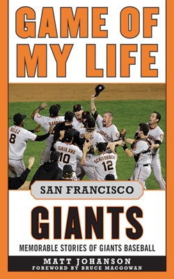 Game of My Life San Francisco Giants: Memorable Stories of Giants Baseball - Johanson, Matt, and Macgowan, Bruce