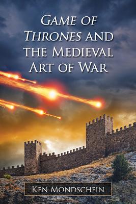 Game of Thrones and the Medieval Art of War - Mondschein, Ken