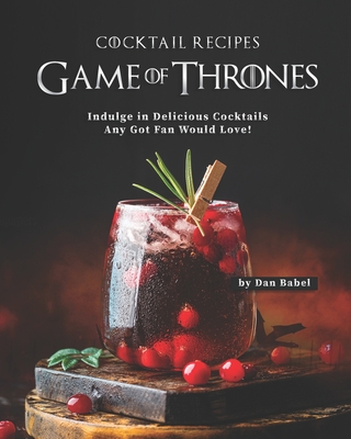 Game of Thrones Cocktail Recipes: Indulge in Delicious Cocktails Any Got Fan Would Love! - Babel, Dan