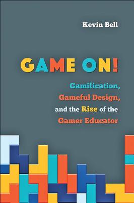 Game On!: Gamification, Gameful Design, and the Rise of the Gamer Educator - Bell, Kevin