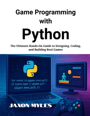Game Programming with Python: The Ultimate Hands-On Guide to Designing, Coding, and Building Real Games - Myles, Jaxon