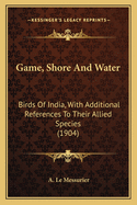 Game, Shore and Water: Birds of India, with Additional References to Their Allied Species (1904)