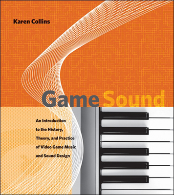 Game Sound: An Introduction to the History, Theory, and Practice of Video Game Music and Sound Design - Collins, Karen