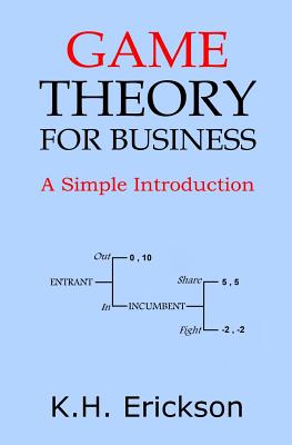 Game Theory for Business: A Simple Introduction - Erickson, K H