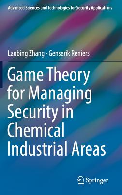 Game Theory for Managing Security in Chemical Industrial Areas - Zhang, Laobing, and Reniers, Genserik