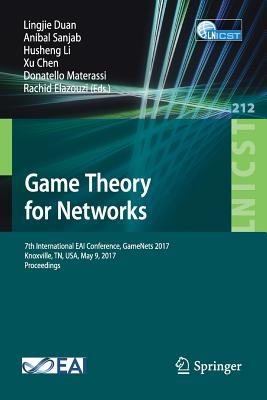 Game Theory for Networks: 7th International Eai Conference, Gamenets 2017 Knoxville, Tn, Usa, May 9, 2017, Proceedings - Duan, Lingjie (Editor), and Sanjab, Anibal (Editor), and Li, Husheng (Editor)