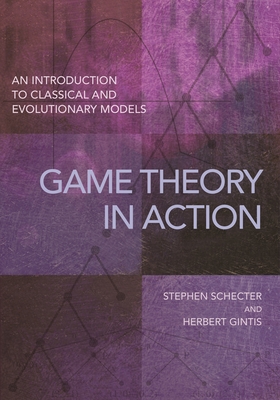 Game Theory in Action: An Introduction to Classical and Evolutionary Models - Schecter, Stephen, and Gintis, Herbert