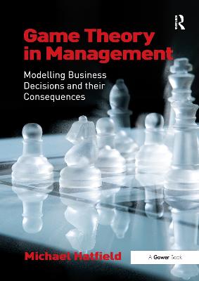 Game Theory in Management: Modelling Business Decisions and their Consequences - Hatfield, Michael