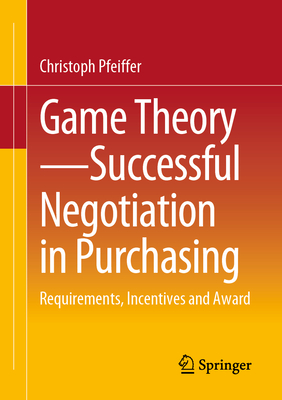 Game Theory - Successful Negotiation in Purchasing: Requirements, Incentives and Award - Pfeiffer, Christoph