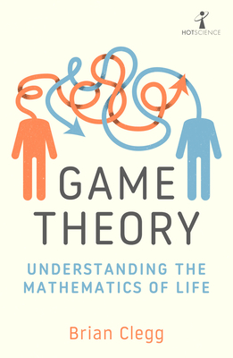 Game Theory: Understanding the Mathematics of Life - Clegg, Brian
