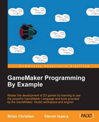 GameMaker Programming By Example - Christian, Brian, and Isaacs, Steve
