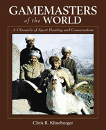 Gamemasters of the World: A Chronicle of Sport Hunting and Conservation: An Autobiography of the Pioneer of Asian Hunting & Conservation