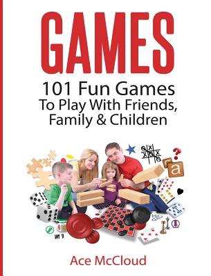 Games: 101 Fun Games To Play With Friends, Family & Children - McCloud, Ace