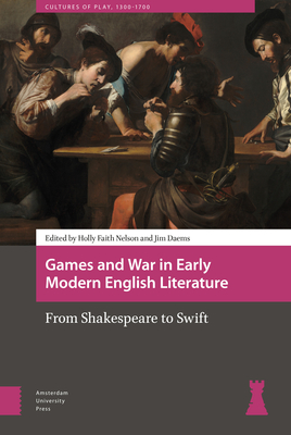 Games and War in Early Modern English Literature: From Shakespeare to Swift - Nelson, Holly Faith (Editor), and Daems, James William (Editor), and Alker, Sharon (Contributions by)