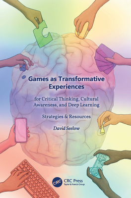 Games as Transformative Experiences for Critical Thinking, Cultural Awareness, and Deep Learning: Strategies & Resources - Seelow, David