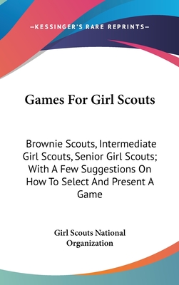 Games For Girl Scouts: Brownie Scouts, Intermediate Girl Scouts, Senior Girl Scouts; With A Few Suggestions On How To Select And Present A Game - Girl Scouts National Organization