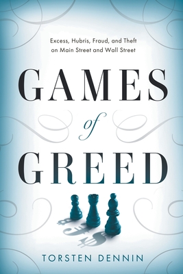 Games of Greed: Excess, Hubris, Fraud, and Theft on Main Street and Wall Street - Dennin, Torsten