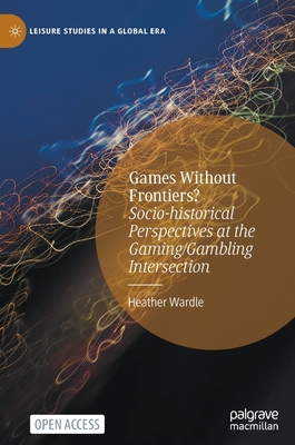 Games Without Frontiers?: Socio-Historical Perspectives at the Gaming/Gambling Intersection - Wardle, Heather