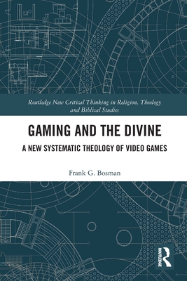 Gaming and the Divine: A New Systematic Theology of Video Games - Bosman, Frank G.