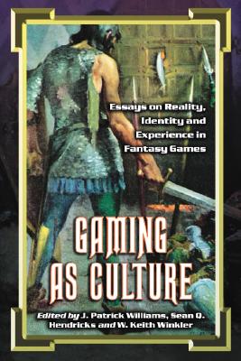 Gaming as Culture: Essays on Reality, Identity and Experience in Fantasy Games - Williams, J Patrick (Editor), and Hendricks, Sean Q (Editor), and Winkler, W Keith (Editor)