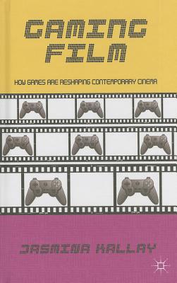 Gaming Film: How Games are Reshaping Contemporary Cinema - Kallay, Jasmina