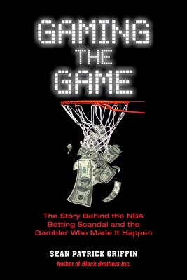 Gaming the Game: The Story of the NBA Betting Scandal and the Gambler Who Made It Happen - Griffin, Sean Patrick