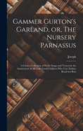 Gammer Gurton's Garland, Or, the Nursery Parnassus: A Choice Collection of Pretty Songs and Verses for the Amusement of All Little Good Children Who Can Neither Read Nor Run
