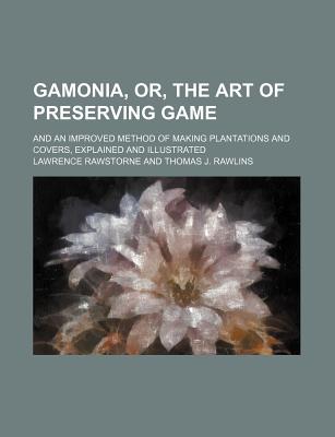 Gamonia, Or, the Art of Preserving Game: and an Improved Method of Making Plantations and Covers, Explained and Illustrated - Rawstorne, Lawrence (Creator)