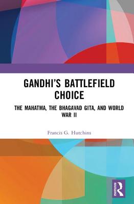 Gandhi's Battlefield Choice: The Mahatma, The Bhagavad Gita, and World War II - Hutchins, Francis G.