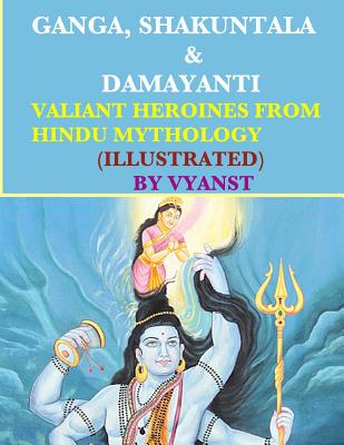 Ganga, Shakuntala & Damayanti: Valiant Heroines from Hindu Mythology (Illustrat: Stories for children from Indian Mythology - B, Praful (Editor), and Vyanst