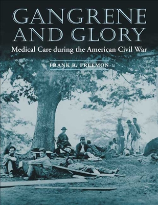 Gangrene and Glory: Medical Care During the American Civil War - Freemon, Frank R