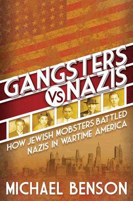 Gangsters vs. Nazis: How Jewish Mobsters Battled Nazis in WW2 Era America - Benson, Michael