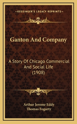 Ganton and Company: A Story of Chicago Commercial and Social Life (1908) - Eddy, Arthur Jerome, and Fogarty, Thomas (Illustrator)