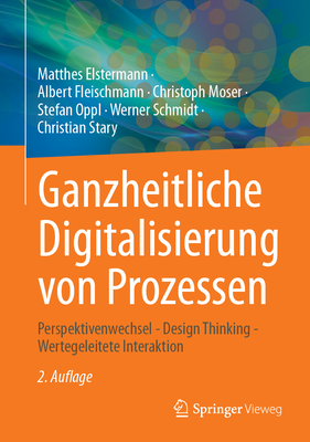 Ganzheitliche Digitalisierung Von Prozessen: Perspektivenwechsel - Design Thinking - Wertegeleitete Interaktion - Elstermann, Matthes, and Fleischmann, Albert, and Moser, Christoph