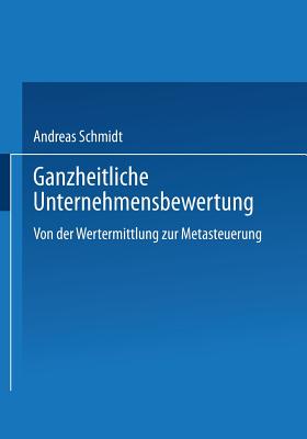 Ganzheitliche Unternehmensbewertung: Von Der Wertermittlung Zur Metasteuerung - Schmidt, Andreas, Dr.