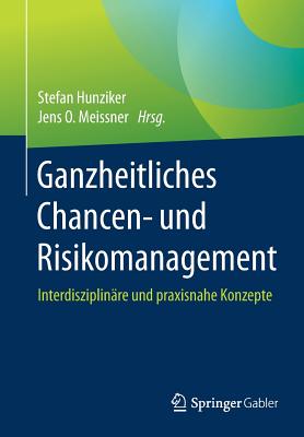 Ganzheitliches Chancen- Und Risikomanagement: Interdisziplin?re Und Praxisnahe Konzepte - Hunziker, Stefan (Editor), and Meissner, Jens O (Editor)