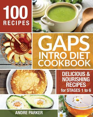GAPS Introduction Diet Cookbook: 100 Delicious & Nourishing Recipes for Stages 1 to 6 - Parker, Andre