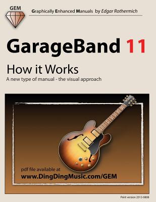 GarageBand 11 - How It Works: A New Type of Manual - The Visual Approach - Rothermich, Edgar