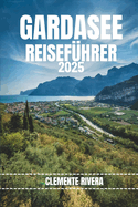 Gardasee Reisef?hrer: Enth?llung des verborgenen Paradieses der italienischen Riviera