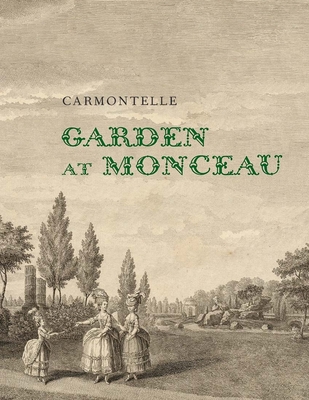 Garden at Monceau - Carmontelle, and Rogers, Elizabeth Barlow (Editor), and Disponzio, Joseph (Editor)